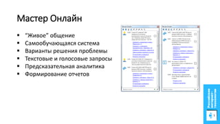 Мастер Онлайн
Дополненная реальность
 “Живое” общение
 Самообучающаяся система
 Варианты решения проблемы
 Текстовые и голосовые запросы
 Предсказательная аналитика
 Формирование отчетов
 