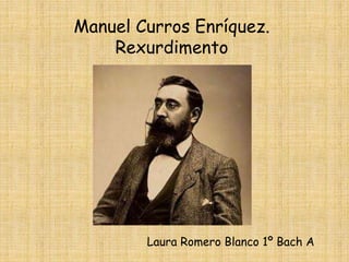 Manuel Curros Enríquez.
Rexurdimento
Laura Romero Blanco 1º Bach A
 