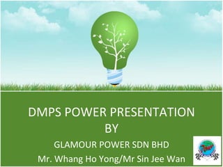 DMPS POWER PRESENTATION
BY
GLAMOUR POWER SDN BHD
Mr. Whang Ho Yong/Mr Sin Jee Wan
 