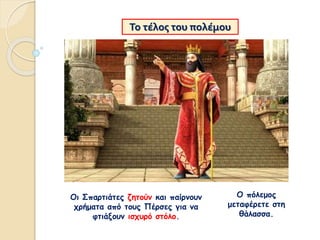 Το τέλος του πολέμου
Ο πόλεμος
μεταφέρετε στη
θάλασσα.
Οι Σπαρτιάτες ζητούν και παίρνουν
χρήματα από τους Πέρσες για να
φτιάξουν ισχυρό στόλο.
 