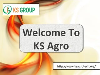 Welcome To
KS Agro
Welcome To
KS Agro
http://www.ksagrotech.org/
 
