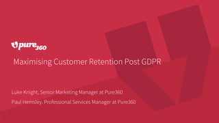 Maximising Customer Retention Post GDPR
Luke Knight, Senior Marketing Manager at Pure360
Paul Hemsley. Professional Services Manager at Pure360
 