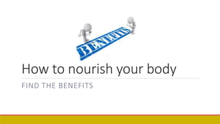 How to nourish your body
FIND THE BENEFITS
 