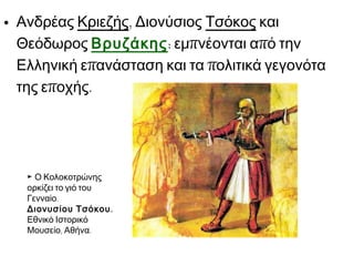 • Ανδρέας Κριεζής, Διονύσιος Τσόκος και
Θεόδωρος Βρυζάκης: εμπνέονται από την
Ελληνική επανάσταση και τα πολιτικά γεγονότα
της εποχής.

► Ο Κολοκοτρώνης
ορκίζει το γιό του
Γενναίο.
Διονυσίου Τσόκου .
Εθνικό Ιστορικό
Μουσείο, Αθήνα.

 