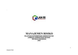 Manajemen Risiko
1
`
PELATIHAN KEPEMIMPINAN ADMINISTRATOR
LEMBAGA ADMINISTRASI NEGARA
REPUBLIK INDONESIA
2020
MANAJEMEN RISIKO
 