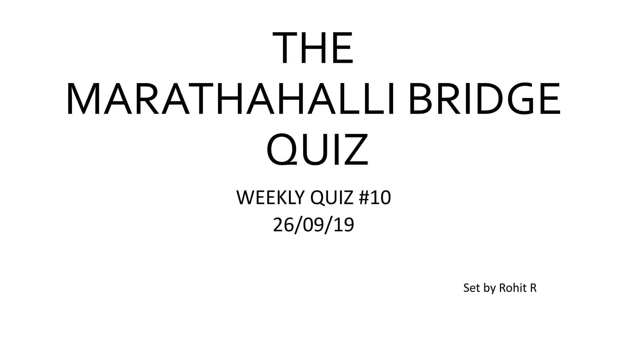 THE
MARATHAHALLI BRIDGE
QUIZ
WEEKLY QUIZ #10
26/09/19
Set by Rohit R
 