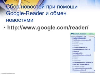 Сбор новостей при помощи
Google-Reader и обмен
новостями
• http://www.google.com/reader/
 