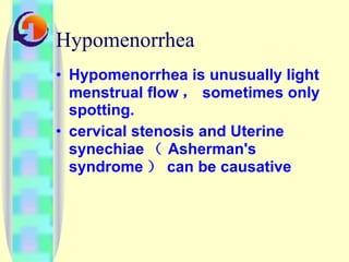 Hypomenorrhea Hypomenorrhea is unusually light menstrual flow ， sometimes only spotting.  cervical stenosis and Uterine synechiae （ Asherman's syndrome ） can be causative  