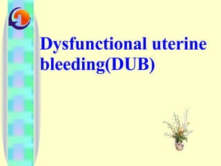 Dysfunctional uterine bleeding(DUB) 