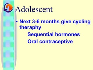 Next 3-6 months give cycling theraphy Sequential hormones Oral contraceptive Adolescent 