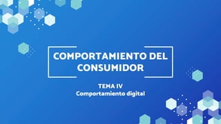 TEMA IV
Comportamiento digital
COMPORTAMIENTO DEL
CONSUMIDOR
 