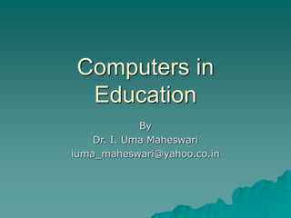 Computers in
Education
By
Dr. I. Uma Maheswari
iuma_maheswari@yahoo.co.in