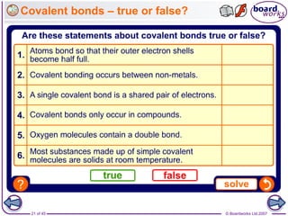 © Boardworks Ltd 2007
21 of 45
Covalent bonds – true or false?
 