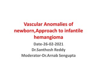 Vascular Anomalies of
newborn,Approach to infantile
hemangioma
Date-26-02-2021
Dr.Santhosh Reddy
Moderator-Dr.Arnab Sengupta
 