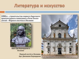 Фарный костёл в Несвиже.
Арх. Джованни Бернардони
1593 г. – строительство первого барочного
архитектурного памятника в Речи Поспо-
литой – Фарного костёла в Несвиже
Бюст Дж.Бернардони в
Несвиже
 