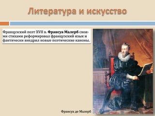 Франсуа де Малерб
Французский поэт XVII в. Франсуа Малерб свои-
ми стихами реформировал французский язык и
фактически внедрил новые поэтические каноны.
 
