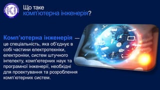 Комп’ютерна інженерія —
це спеціальність, яка об’єднує в
собі частини електротехніки,
електроніки, систем штучного
інтелек...