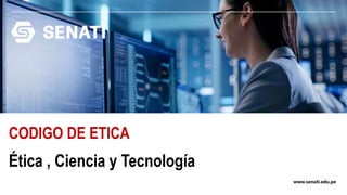 www.senati.edu.pe
Ética , Ciencia y Tecnología
CODIGO DE ETICA
 