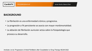 Javier Muñiz Sáenz-Díez
PROGRESSIVE-AF
Andrade J et al. Progression of Atrial Fibrillation after Cryoablation or Drug Ther...