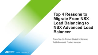 Confidential │ ©2022 VMware, Inc.
Top 4 Reasons to
Migrate From NSX
Load Balancing to
NSX Advanced Load
Balancer
Frank Yue, Sr. Product Marketing Manager
Pablo Boscariol, Product Manager
 