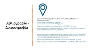 Βιβλιογραφία -
Δικτυογραφία
• Λέμε την αλήθεια στην εξουσία. Kerry Kennedy. Ίδρυμα Μαριάννα Β.
Βαρδινογιάννη. 2011
• https://e4k4c4x9.rocketcdn.me/el/wp-
content/uploads/sites/5/2019/05/grk.pdf
• http://www.polignosi.com/cgibin/hweb?-A=37825&-V=limmata
• https://el.wikipedia.org/wiki/%CE%95%CE%BA%CF%80%CE%B1%CE%AF%C
E%B4%CE%B5%CF%85%CF%83%CE%B7
• https://el.wikipedia.org/wiki/%CE%91%CE%BD%CE%B8%CF%81%CF%8E%C
F%80%CE%B9%CE%BD%CE%B1_%CE%B4%CE%B9%CE%BA%CE%B1%CE
%B9%CF%8E%CE%BC%CE%B1%CF%84%CE%B1
• https://epitropesdiodiastop.blogspot.com/2018/01/blog-post_95.html
• https://esynidisi.blogspot.com/2020/08/PAIDEIA-ELLHNON-SYNELEYSIS.html
 