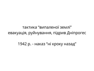 тактика “випаленої землі”
евакуація, руйнування, підрив Дніпрогес
1942 р. - наказ “ні кроку назад”
 
