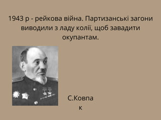 1943 р - рейкова війна. Партизанські загони
виводили з ладу колії, щоб завадити
окупантам.
С.Ковпа
к
 