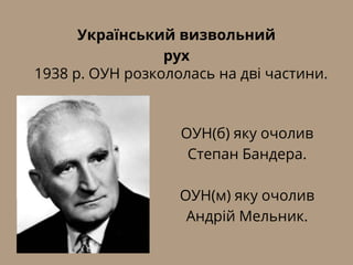 Український визвольний
рух
1938 р. ОУН розкололась на дві частини.
ОУН(б) яку очолив
Степан Бандера.
ОУН(м) яку очолив
Андрій Мельник.
 