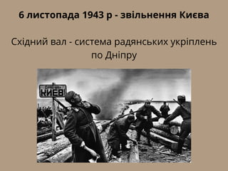 6 листопада 1943 р - звільнення Києва
Східний вал - система радянських укріплень
по Дніпру
 