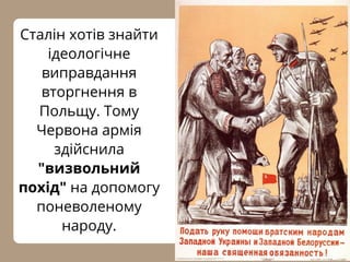 Сталін хотів знайти
ідеологічне
виправдання
вторгнення в
Польщу. Тому
Червона армія
здійснила
"визвольний
похід" на допомогу
поневоленому
народу.
 