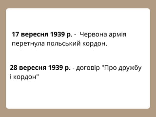 28 вересня 1939 р. - договір "Про дружбу
і кордон"
17 вересня 1939 р. - Червона армія
перетнула польський кордон.
 