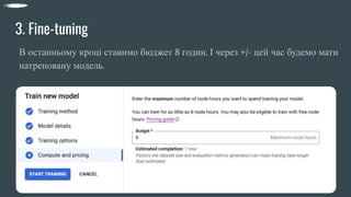3. Fine-tuning
В останньому кроці ставимо бюджет 8 годин. І через +/- цей час будемо мати
натреновану модель.
 