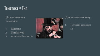 Тематика ≠ Тип
Для визначення
тематики:
1. Majestic
2. Similarweb
3. url-classiﬁcation.io
Для визначення типу:
1. Не знаю жодного
:_(
 
