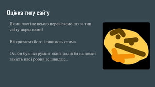 Оцінка типу сайту
Як ми частіше всього перевіряємо шо за тип
сайту перед нами?
Відкриваємо його і дивимось очима.
Ось би був інструмент який глядів би на домен
замість нас і робив це швидше…
TG пост
 