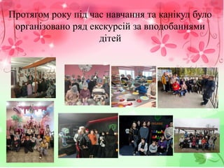Протягом року під час навчання та канікул було
організовано ряд екскурсій за вподобаннями
дітей
 