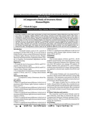 International Indexed & Referred Research Journal, April, 2012. ISSN- 0974-2832, RNI-RAJBIL 2009/29954; VoL. IV * ISSUE-39
                                                Research Paper
                  A Comparative Study of Awarness About
                             Human Rights
                 * Nilesh B.Gajjar                                                                               April , 2012
            * Assistant Professor, B.Ed.College,Vadasma. Mehsana (N.G.)
A B S T R A C T
   Everyone is entitled to all the rights and freedoms set forth in this Declaration, without distinction of any kind, such as
   race, colour, sex, language, religion, political or other opinion, national or social origin, property, birth or other status.
   Furthermore, no distinction shall be made based on the political, jurisdictional, or international status of the country
   or territory to which a person belongs, whether it is independent, trust, non-self-governing or under any other limitation
   of sovereignty. For this, awareness of Human Rights is an elementary essential for human being. If one should not aware
   anything, how he or she can protect themselves? Consequently, awareness is a best clarification of everybody. In this
   way, the researchers decided that to study the relevance of the awareness of Human Rights in the students of Teacher
   training college. Therefore, the researcher constructed five point rating- scale (contained 20 statements) for expressive
   the relevance of human rights. The sample was selected randomly for data assortment. T-test were applied In favor of
   analyzed the data. Null Hypothesis created to find out the significant different at 0.01 and 0.05 level of significant.

Introduction:                                                      of B.Ed. & P.T.C.
         Twentieth Century seems to be a period of                 6.There is a significant mean difference in the level of
revolution in all the field of life. As we are living in           awareness about Human rights between female stu-
Global World, we have certain Millennium Goals such                dents of B.Ed. & P.T.C.
as Human rights, Disease, Income poverty, Hunger,                  (5) Method :
Maternal and child mortality, Inadequate shelter, Gen-             (A) Sample :
der in Equality, Environmental degradation and the                      Out of total students of B.Ed. and P.T.C., 50-50
global partnership.                                                students of each faculty were selected randomly from
Objectives:                                                        College of Education Vadasma, Dist. Mehsana. In this
1. To study the level of awareness of B.Ed. and P.T.C.             way total 100 students were among 100 students 25
students about Human rights.                                       female students ware selected P.T.C. and 25 female
2. To compare the level of awareness of B.Ed. and P.T.C.           students ware selected B.Ed. College. Same procedure
students about Human rights.                                       was applied to selected male students from B.Ed. and
3. To compare the level of awareness of male and female            P.T.C.
students of B.Ed. and P.T.C. College about Human                   (B) Tool :
rights.                                                                 A Five point Attitude scale was prepared by re-
Statement of the Study:                                            searchers, which contains 20th statements, among 20th
        A comparative study of Awareness about Hu-                 statements, 15th statements ware positive & other 05
man rights.                                                        statements were negative statements to know the level
Hypothesis:                                                        of awareness about Human rights.
1.There is a significant mean difference in the level of                     The range of marks was 0 to 80.Out of 80
awareness about Human rights between students of                   marks, who got below 40 marks, they considered as an
B.Ed. and P.T.C.                                                   un favorable attitude towards Human rights awareness
2.There is a significant mean difference in the level of           and who got 40 or more then 40 marks, they considered
awareness about Human rights between all male and all              as a favorable attitude towards Human rights aware-
female students.                                                   ness.
3.There is a significant mean difference in the level of           (C) Data Collection and Analysis :
awareness about Human rights between male & female                     The researcher used five point Attitude scale for
students of B.Ed.                                                  data collection. Later than, to analyzed the data, the
4.There is a significant mean difference in the level of           Computerized Statistical Software package (Excel -
awareness about Human rights between male & female                 Windows Version - XP) was used by the researcher for
students of P.T.C.                                                 testing the hypothesis.
5.There is a significant mean difference in the level of           (6) Findings:
awareness about Human rights between male students                 1. There is a Significant mean difference shown at 0.01
   26
 