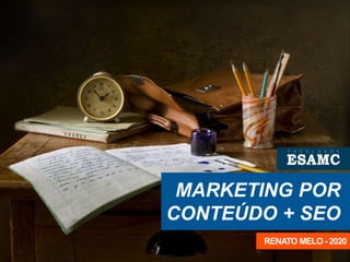 MARKETING POR
CONTEÚDO + SEO
RENATO MELO - 2020
 
