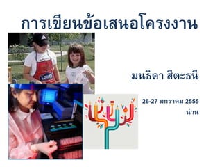 การเขียนข้อเสนอโครงงาน

             มนธิดา สีตะธนี
               26-27 มกราคม 2555
                            น่ าน
 