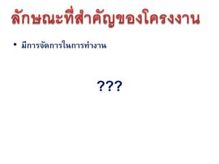 • มีการจัดการในการทางาน


                    ???
 