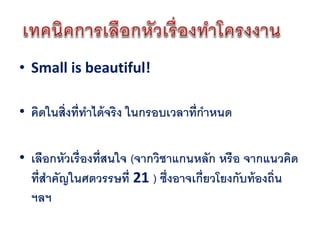 • Small is beautiful!

• คิดในสิ่งที่ทาได้ จริง ในกรอบเวลาที่กาหนด

• เลือกหัวเรื่องที่สนใจ (จากวิชาแกนหลัก หรือ จากแนวคิด
  ที่สาคัญในศตวรรษที่ 21 ) ซึ่งอาจเกี่ยวโยงกับท้ องถิ่น
  ฯลฯ
 
