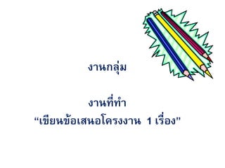 งาȨลุ่ม

           งานที่ทา
“เขียนข้อเสนอโครงงาน 1 เรื่อง”
 