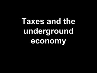 Taxes and the
underground
economy
 