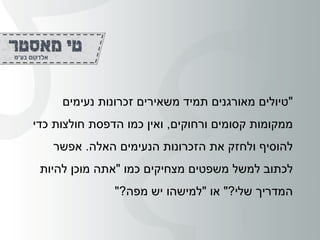 "‫משאירים‬ ‫תמיד‬ ‫מאורגנים‬ ‫טיולים‬‫זכרונות‬‫נעימים‬
‫ורחוקים‬ ‫קסומים‬ ‫ממקומות‬,‫כדי‬ ‫חולצות‬ ‫הדפסת‬ ‫כמו‬ ‫ואין‬
‫את‬ ‫ולחזק‬ ‫להוסיף‬‫הזכרונות‬‫האלה‬ ‫הנעימים‬.‫אפשר‬
‫כמו‬ ‫מצחיקים‬ ‫משפטים‬ ‫למשל‬ ‫לכתוב‬"‫להיות‬ ‫מוכן‬ ‫אתה‬
‫שלי‬ ‫המדריך‬?"‫או‬"‫מפה‬ ‫יש‬ ‫למישהו‬?"
 