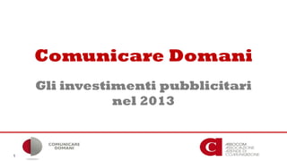 Comunicare Domani
Gli investimenti pubblicitari
nel 2013
1
 
