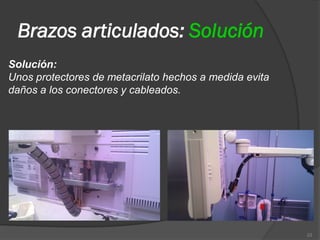 Brazos articulados: Solución
Solución:
Unos protectores de metacrilato hechos a medida evita
daños a los conectores y cableados.




                                                        23
 