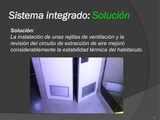 Sistema integrado: Solución
Solución:
La instalación de unas rejillas de ventilación y la
revisión del circuito de extracción de aire mejoró
considerablemente la estabilidad térmica del habitáculo.




                                                           29
 