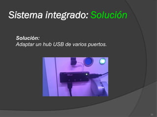 Sistema integrado: Solución

 Solución:
 Adaptar un hub USB de varios puertos.




                                         33
 
