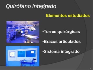 Quirófano integrado
               Elementos estudiados


             •Torres quirúrgicas

             •Brazos articulados

             •Sistema integrado


                                      9
 