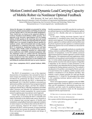 AMAE Int. J. on Manufacturing and Material Science, Vol. 02, No. 02, May 2012



Motion Control and Dynamic Load Carrying Capacity
 of Mobile Robot via Nonlinear Optimal Feedback
                                      M.H. Korayem1, M. Irani2 and S. Rafee Nekoo3
             Robotic Research Laboratory, Center of Excellence in Experimental Solid Mechanics and Dynamics,
                School of Mechanical Engineering, Iran University of Science and Technology, Tehran, Iran
                            1
                              hkorayem@iust.ac.ir; 2m.irani.r@gmail.com ; 3saerafee@yahoo.com


Abstract-In this paper, two methods are presented for solving       flexible manipulators using LQG controller for tracking of a
closed loop optimal control problem and finding dynamic load        pre-defined trajectory.Lee and Benli [8] designed an optimal
carrying capacity (DLCC) for fixed and mobile manipulators.         control law for a flexible robot arm via linearization of
These control laws are based on the numerical solution to           equations.
nonlinear Hamilton-Jacobi-Bellman (HJB) equation. First
                                                                        In this paper, finding maximum dynamic load of
approach is the Successive Approximation (SA) for finding
solution of HJB equation in the closed loop form and second         manipulators is considered using closed loop nonlinear
approach is based on solving state-dependent Riccati equation       optimal control approach. For this purpose the nonlinear HJB
(SDRE) that is an extension of algebraic Riccati equation for       equation, appeared in nonlinear optimal control problem must
nonlinear systems. Afterward dynamic load carrying capacity         be solved. In general case this equation is a nonlinear partial
of manipulators is computed using these controllers. The            differential equation that several methods are discussed for
DLCC is calculated by considering tracking error and limits         solving it [9].
of torque’s joints. Finally, results are presented for two cases,       In this paper, two applicable methods are considered for
a two-link planar manipulator mounted on a differentially           finding a solution to nonlinear HJB equation for fully nonlinear
driven mobile base and a 6DOF articulated manipulator (6R).
                                                                    dynamics of manipulators. In the first method, numerical
The simulation results are verified with the experimental
test for the 6R manipulator. The simulation and experimental        approximation based on Galerkin approach is used for solving
results demonstrate that these methods are convenient for           HJB equation. The explanation and some applications of this
finding nonlinear optimal control laws in state feedback form       method for solving optimal control problem are indicated in
and finding the maximum allowable load on a given trajectory.       [10, 11]. In this method, designing procedure is implemented
                                                                    off-line and the execution time and convergence of algorithm
Index Terms—manipulator, DLCC, optimal feedback, SDRE,              is dependent on the selection of input parameters. In the
SA                                                                  second method, state-dependent Riccati equation technique
                                                                    is employed for finding optimal control law. This method is
                                                                    introduced in [12] and then is developed by Wernli and Cook
                        I. INTRODUCTION
                                                                    [13] and Cloutier [14]. In addition, stability analysis of the
    The DLCC of manipulators is one of the important                method is considered in [15] by Hammet and Brett. This
characteristics of manipulators that restricted by limits of        method is used to design controller for rigid and flexible
motor torques and tracking accuracy. In [1] a technique is          manipulator [16, 17, 18 and 19]. The advantage of this method
introduced for computing the DLCC based on linear                   is that computing nonlinear optimal control takes place
programming (LP) and then the DLCC is determined for                systematically.
specified path. In [2, 3] the DLCC problem is converted to an           Power series approximation is applied to solve the SDRE
optimization problem and iterative linear programming (ILP)         equation numerically. Finally the DLCC of mobile two-link
is used for solving this subject, and then this method is           robot and 6R manipulator is determined using these two
employed to find the DLCC of flexible manipulators and mobile       controllers and then results for predefined trajectory are
robots. Korayem and Nikoobin [4] calculated maximum                 demonstrated and simulation results for 6R manipulator
allowable load of mobile manipulator for a point-to-point           compared with the experimental test.
motion by applying open loop optimal control approach.
    Closed loop methods are used for determining Load              II. SOLUTION OF NONLINEAR OPTIMAL CONTROL PROBLEM
carrying capacity, in [5] finding the DLCC of flexible joint    A. FIRST METHOD: SUCCESSIVE APPROXIMATION
robots is presented via the sliding mode control. Korayem et
                                                                For a system with the following general dynamics equation:
al [6] computed load carrying capacity of flexible joint
manipulators using feedback linearization approach.Limitation
on motor torques is one of factors that restricts the DLCC on
a given trajectory, whatever the torque’s motors are              With a cost function as:
decreased, the DLCC will be increased, so using closed loop
optimal control can increase the quantity of load capacity.
Ravan and poulsen [7] presented analysis and design of             The purpose is finding control law u(x) to minimize the
© 2012 AMAE                                                   7
DOI: 01.IJMMS.02.02.26
 