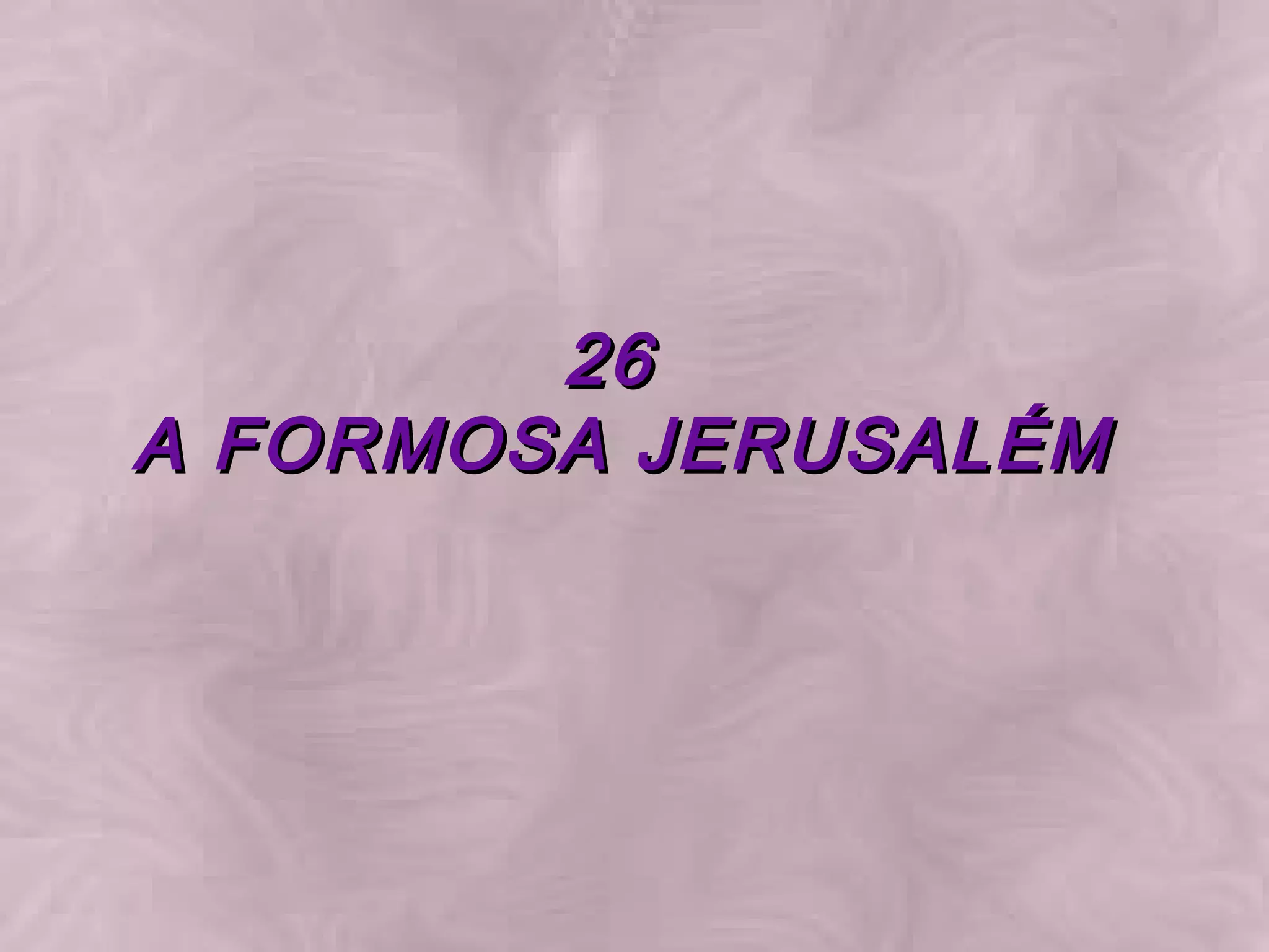 26 A FORMOSA JERUSALÉM